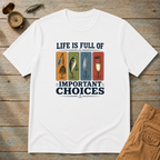 Life Is Full Of Important Choices T-Shirt